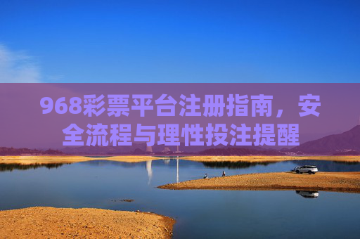 968彩票平台注册指南，安全流程与理性投注提醒