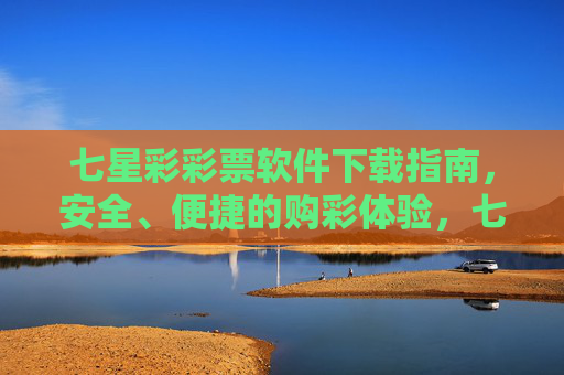 七星彩彩票软件下载指南，安全、便捷的购彩体验，七星彩彩票软件下载指南，安全便捷购彩体验