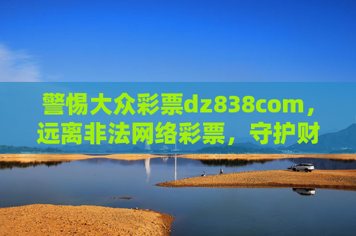 警惕大众彩票dz838com，远离非法网络彩票，守护财产安全，警惕大众彩票dz838com非法网络彩票，守护财产安全