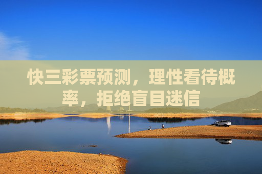 快三彩票预测，理性看待概率，拒绝盲目迷信