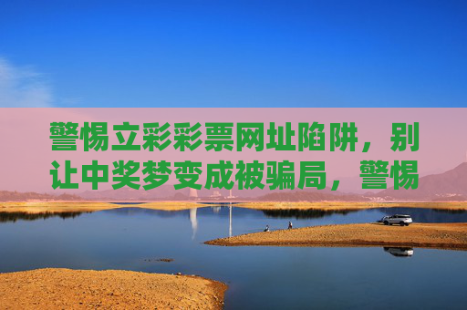 警惕立彩彩票网址陷阱，别让中奖梦变成被骗局，警惕立彩彩票网址陷阱，别让中奖梦成骗局