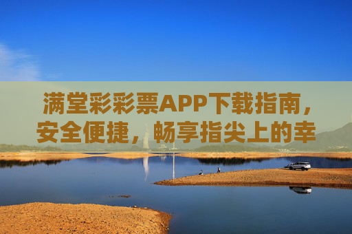 满堂彩彩票APP下载指南，安全便捷，畅享指尖上的幸运体验，满堂彩彩票APP下载指南，安全便捷，畅享指尖幸运
