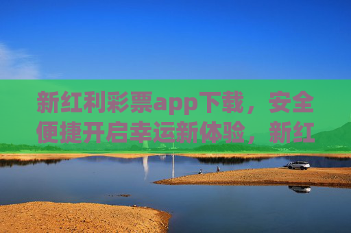 新红利彩票app下载，安全便捷开启幸运新体验，新红利彩票app下载，安全便捷开启幸运新体验