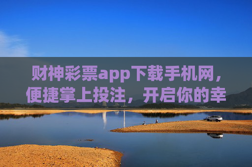 财神彩票app下载手机网，便捷掌上投注，开启你的幸运之旅，财神彩票APP，便捷掌上投注，开启幸运之旅