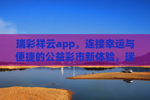瑞彩祥云app，连接幸运与便捷的公益彩市新体验，瑞彩祥云app，公益彩市的幸运便捷新体验