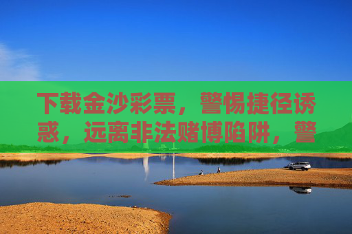 下载金沙彩票，警惕捷径诱惑，远离非法赌博陷阱，警惕金沙彩票捷径诱惑，远离非法赌博陷阱