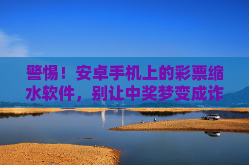 警惕！安卓手机上的彩票缩水软件，别让中奖梦变成诈骗局，警惕！安卓彩票缩水软件，中奖梦恐成诈骗局