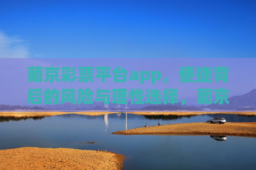 葡京彩票平台app，便捷背后的风险与理性选择，葡京彩票平台app，便捷背后的风险与理性选择