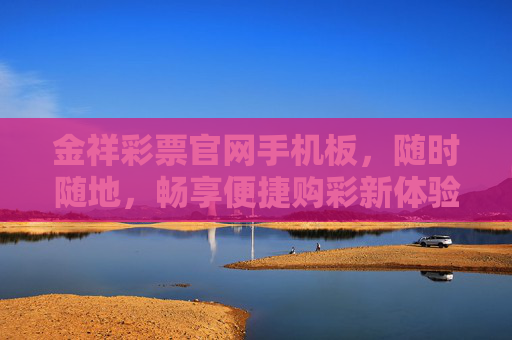 金祥彩票官网手机板,随时随地,畅享便捷购彩新体验,金祥彩票官网手机板,随时随地,便捷购彩新体验 金祥彩票官网手机板,随时随地,畅享便捷购彩新体验,金祥彩票官网手机板,随时随地,便捷购彩新体验