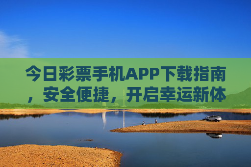 今日彩票手机APP下载指南,安全便捷,开启幸运新体验,今日彩票手机APP下载指南,安全便捷,开启幸运新体验 今日彩票手机APP下载指南,安全便捷,开启幸运新体验,今日彩票手机APP下载指南,安全便捷,开启幸运新体验