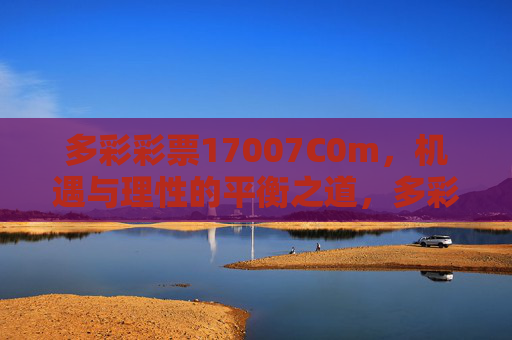 多彩彩票17007C0m,机遇与理性的平衡之道,多彩彩票17007C0m,机遇与理性的平衡之道 多彩彩票17007C0m,机遇与理性的平衡之道,多彩彩票17007C0m,机遇与理性的平衡之道