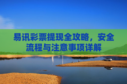 易讯彩票提现全攻略，安全流程与注意事项详解