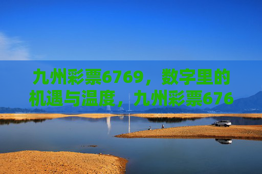 九州彩票6769，数字里的机遇与温度，九州彩票6769，数字的温度与机遇