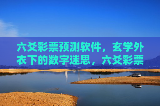 六爻彩票预测软件,玄学外衣下的数字迷思,六爻彩票预测软件,玄学外衣下的数字迷思 六爻彩票预测软件,玄学外衣下的数字迷思,六爻彩票预测软件,玄学外衣下的数字迷思