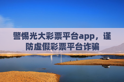 警惕光大彩票平台app，谨防虚假彩票平台诈骗