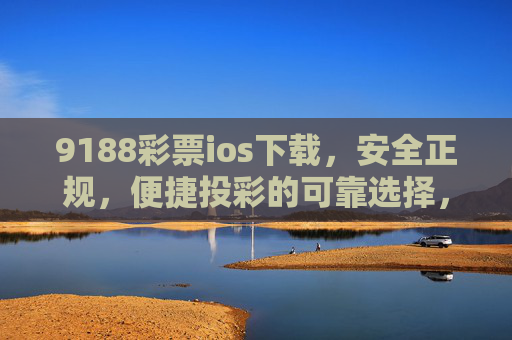 9188彩票ios下载,安全正规,便捷投彩的可靠选择,9188彩票ios下载,安全正规便捷投彩的可靠选择 9188彩票ios下载,安全正规,便捷投彩的可靠选择,9188彩票ios下载,安全正规便捷投彩的可靠选择