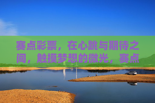 赛点彩票,在心跳与期待之间,触摸梦想的微光,赛点彩票,心跳期待,触摸梦想微光 赛点彩票,在心跳与期待之间,触摸梦想的微光,赛点彩票,心跳期待,触摸梦想微光