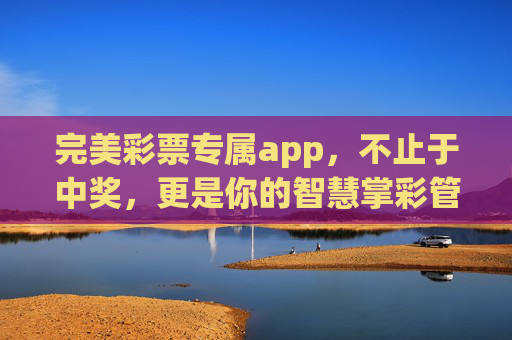 完美彩票专属app，不止于中奖，更是你的智慧掌彩管家，完美彩票专属app，智慧掌彩管家，不止于中奖