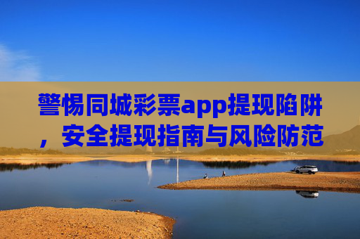 警惕同城彩票app提现陷阱，安全提现指南与风险防范，警惕同城彩票app提现陷阱，安全提现与风险防范指南