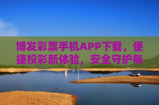 博发彩票手机APP下载，便捷投彩新体验，安全守护每一注期待，博发彩票APP下载，便捷投彩新体验，安全守护每一注期待