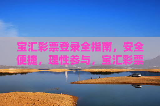 宝汇彩票登录全指南,安全便捷,理性参与,宝汇彩票登录全指南,安全便捷,理性参与 宝汇彩票登录全指南,安全便捷,理性参与,宝汇彩票登录全指南,安全便捷,理性参与