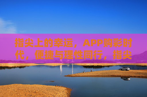 指尖上的幸运，APP购彩时代，便捷与理性同行，指尖购彩，便捷与理性同行