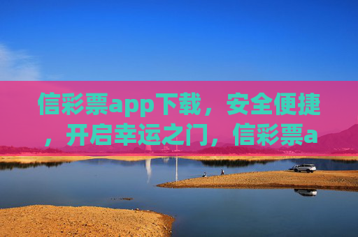 信彩票app下载，安全便捷，开启幸运之门，信彩票app下载，安全便捷，开启幸运之门
