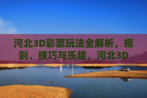 河北3D彩票玩法全解析，规则、技巧与乐趣，河北3D彩票玩法解析，规则、技巧与乐趣
