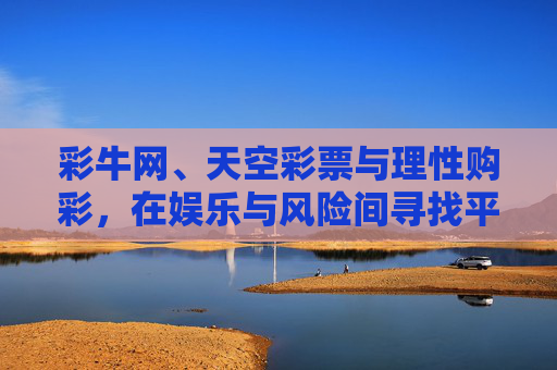 彩牛网、天空彩票与理性购彩，在娱乐与风险间寻找平衡，彩牛网、天空彩票，理性购彩，平衡娱乐与风险