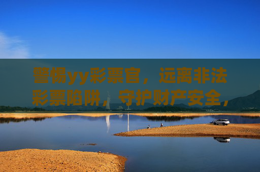 警惕yy彩票官，远离非法彩票陷阱，守护财产安全，警惕yy彩票官非法陷阱，守护财产安全