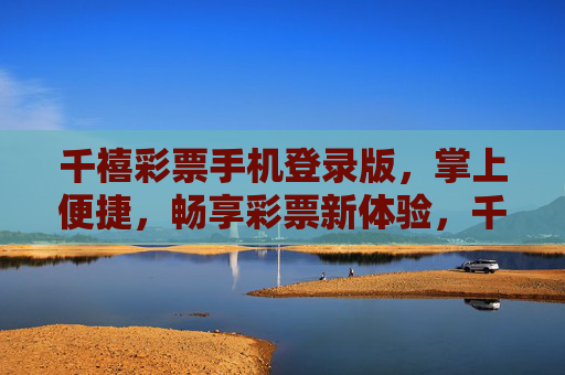 千禧彩票手机登录版，掌上便捷，畅享彩票新体验，千禧彩票手机版，掌上便捷，畅享新体验