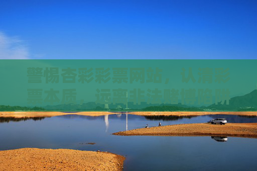 警惕杏彩彩票网站，认清彩票本质，远离非法赌博陷阱，警惕杏彩彩票网站，认清彩票本质，远离非法赌博陷阱