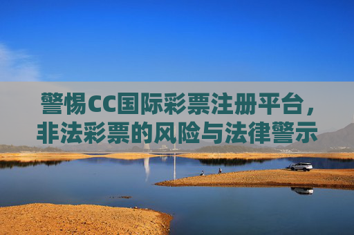 警惕CC国际彩票注册平台，非法彩票的风险与法律警示，警惕CC国际彩票注册平台，非法彩票风险与法律警示