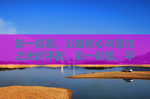 彩一彩票，公益初心与理性之光的平衡，彩一彩票，平衡公益初心与理性之光