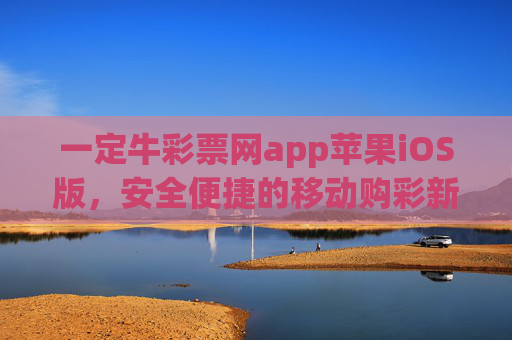一定牛彩票网app苹果iOS版,安全便捷的移动购彩新体验,一定牛彩票网app苹果iOS版,安全便捷的移动购彩新体验 一定牛彩票网app苹果iOS版,安全便捷的移动购彩新体验,一定牛彩票网app苹果iOS版,安全便捷的移动购彩新体验
