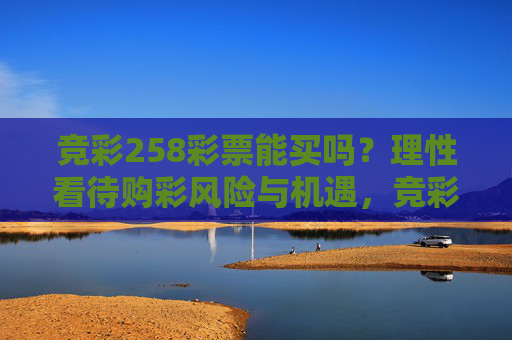 竞彩258彩票能买吗？理性看待购彩风险与机遇，竞彩258彩票，理性看待购彩风险与机遇