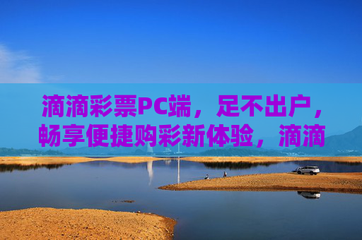 滴滴彩票PC端，足不出户，畅享便捷购彩新体验，滴滴彩票PC端，足不出户，畅享便捷购彩新体验