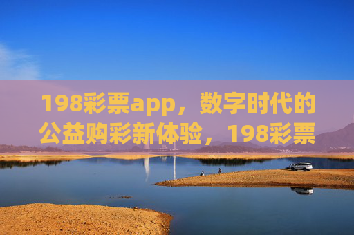 198彩票app，数字时代的公益购彩新体验，198彩票app，数字时代的公益购彩新体验