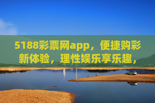 5188彩票网app,便捷购彩新体验,理性娱乐享乐趣,5188彩票网app,便捷购彩新体验,理性娱乐享乐趣 5188彩票网app,便捷购彩新体验,理性娱乐享乐趣,5188彩票网app,便捷购彩新体验,理性娱乐享乐趣