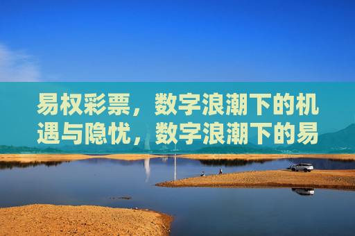 易权彩票，数字浪潮下的机遇与隐忧，数字浪潮下的易权彩票，机遇与隐忧