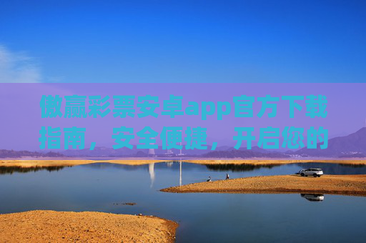 傲赢彩票安卓app官方下载指南，安全便捷，开启您的幸运之旅，傲赢彩票安卓app官方下载，安全便捷开启幸运之旅