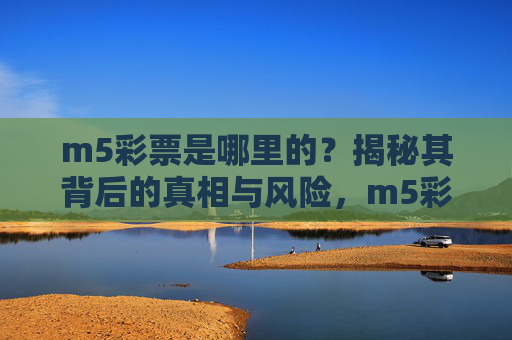 m5彩票是哪里的？揭秘其背后的真相与风险，m5彩票归属地揭秘，背后的真相与风险