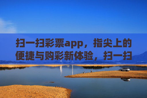 扫一扫彩票app，指尖上的便捷与购彩新体验，扫一扫彩票app，指尖便捷购彩新体验