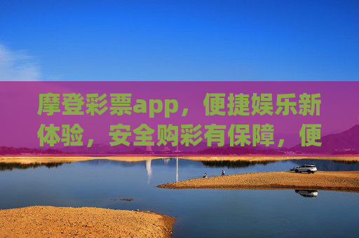 摩登彩票app，便捷娱乐新体验，安全购彩有保障，便捷娱乐新体验，安全购彩有保障