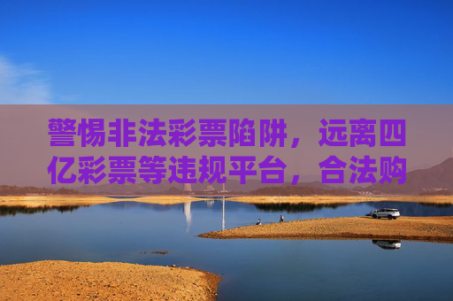 警惕非法彩票陷阱，远离四亿彩票等违规平台，合法购彩才是正途，警惕非法彩票陷阱，合法购彩才是正途