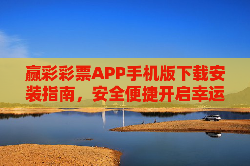 赢彩彩票APP手机版下载安装指南，安全便捷开启幸运之旅，赢彩彩票APP手机版下载安装指南，安全便捷开启幸运之旅