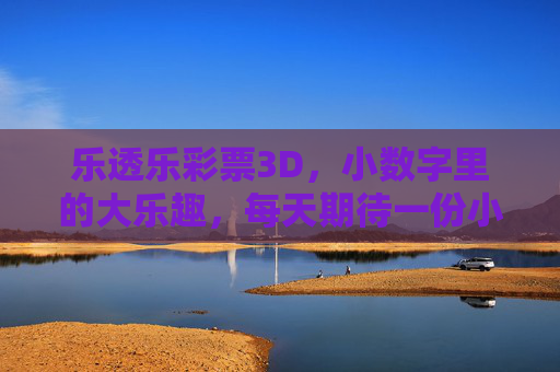 乐透乐彩票3D，小数字里的大乐趣，每天期待一份小确幸，乐透乐3D，小数字大乐趣，日日小确幸