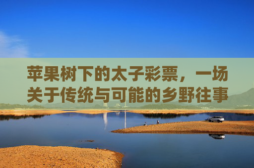 苹果树下的太子彩票，一场关于传统与可能的乡野往事，苹果树下的太子彩票，传统与可能的乡野往事