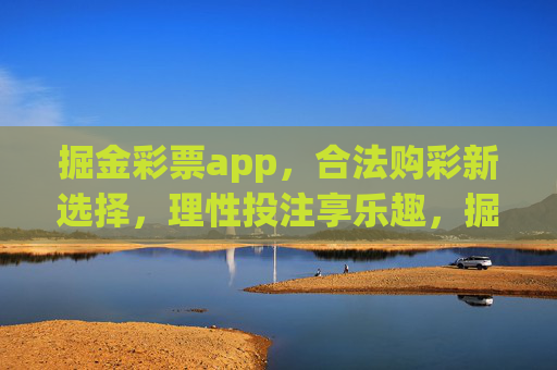 掘金彩票app，合法购彩新选择，理性投注享乐趣，掘金彩票app，合法购彩新选择，理性投注享乐趣