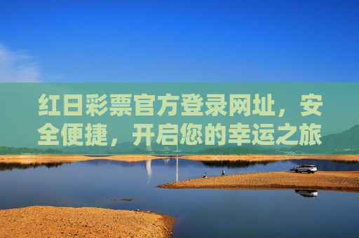 红日彩票官方登录网址，安全便捷，开启您的幸运之旅，红日彩票官方登录，安全开启幸运之旅